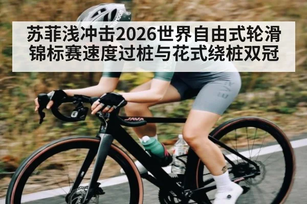 苏菲浅冲击2026世界自由式轮滑锦标赛速度过桩与花式绕桩双冠